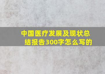 中国医疗发展及现状总结报告300字怎么写的