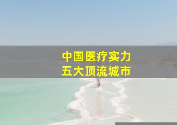 中国医疗实力五大顶流城市