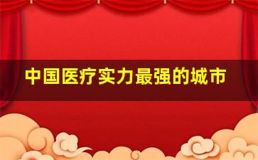 中国医疗实力最强的城市