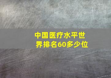 中国医疗水平世界排名60多少位