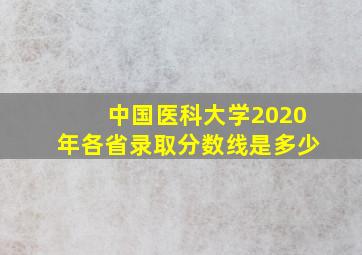 中国医科大学2020年各省录取分数线是多少