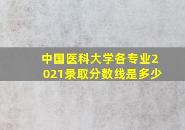 中国医科大学各专业2021录取分数线是多少