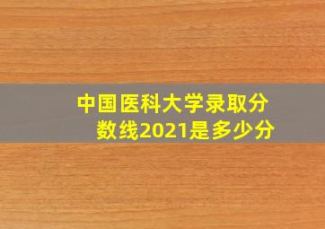 中国医科大学录取分数线2021是多少分