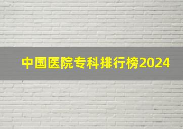 中国医院专科排行榜2024