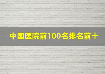 中国医院前100名排名前十