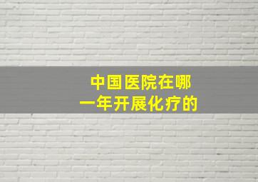 中国医院在哪一年开展化疗的