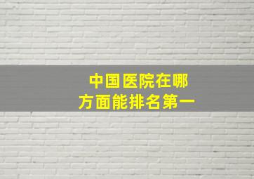 中国医院在哪方面能排名第一