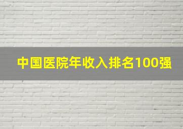 中国医院年收入排名100强