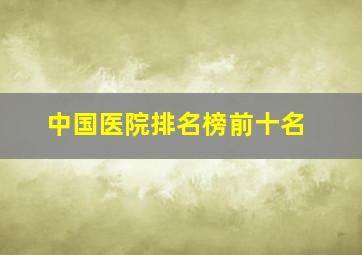 中国医院排名榜前十名