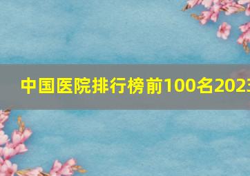 中国医院排行榜前100名2023