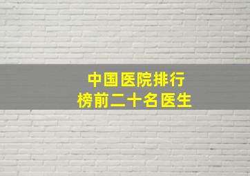 中国医院排行榜前二十名医生