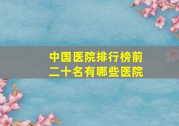 中国医院排行榜前二十名有哪些医院