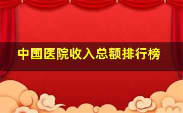 中国医院收入总额排行榜