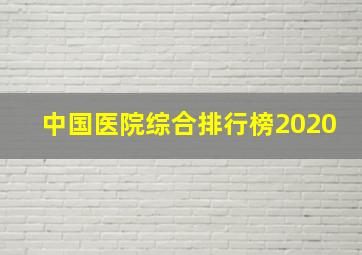 中国医院综合排行榜2020