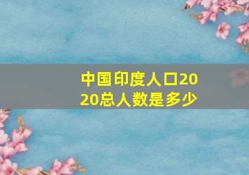 中国印度人口2020总人数是多少