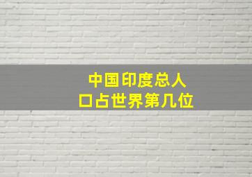 中国印度总人口占世界第几位