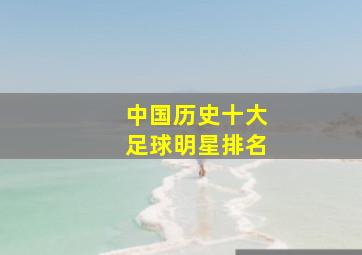 中国历史十大足球明星排名