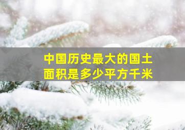 中国历史最大的国土面积是多少平方千米