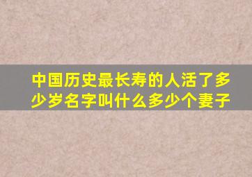 中国历史最长寿的人活了多少岁名字叫什么多少个妻子