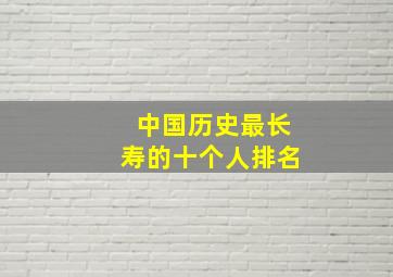 中国历史最长寿的十个人排名