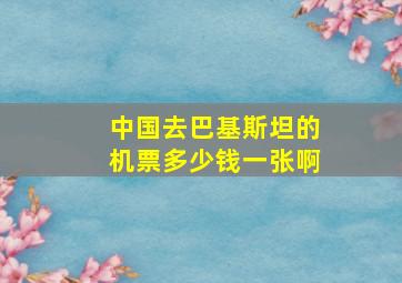 中国去巴基斯坦的机票多少钱一张啊