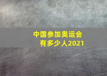 中国参加奥运会有多少人2021