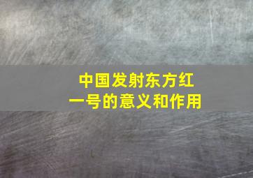 中国发射东方红一号的意义和作用