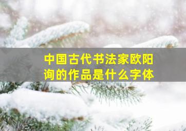 中国古代书法家欧阳询的作品是什么字体