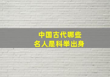 中国古代哪些名人是科举出身