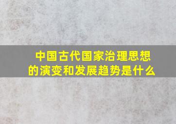 中国古代国家治理思想的演变和发展趋势是什么