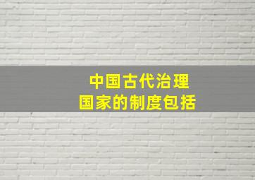 中国古代治理国家的制度包括