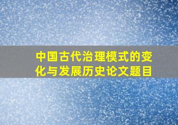 中国古代治理模式的变化与发展历史论文题目