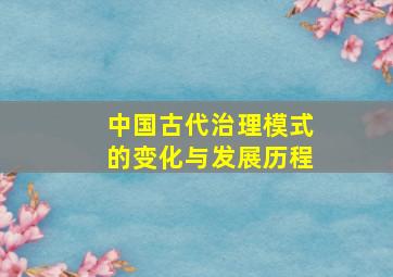 中国古代治理模式的变化与发展历程