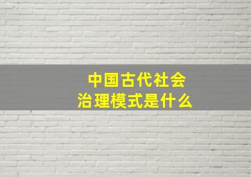 中国古代社会治理模式是什么