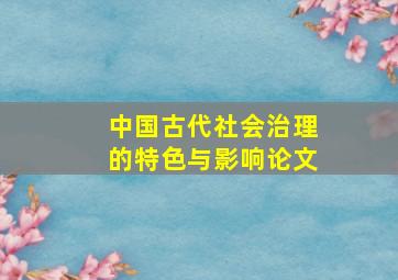 中国古代社会治理的特色与影响论文