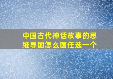 中国古代神话故事的思维导图怎么画任选一个