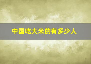 中国吃大米的有多少人