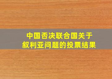 中国否决联合国关于叙利亚问题的投票结果