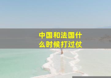 中国和法国什么时候打过仗