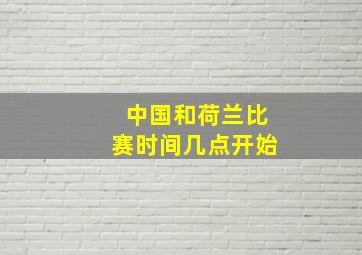 中国和荷兰比赛时间几点开始