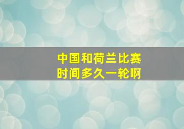 中国和荷兰比赛时间多久一轮啊