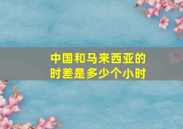 中国和马来西亚的时差是多少个小时