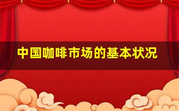 中国咖啡市场的基本状况