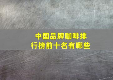 中国品牌咖啡排行榜前十名有哪些