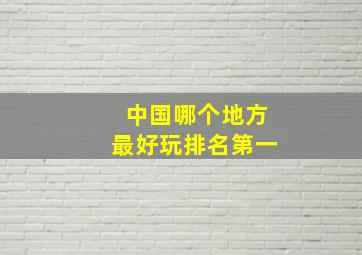 中国哪个地方最好玩排名第一