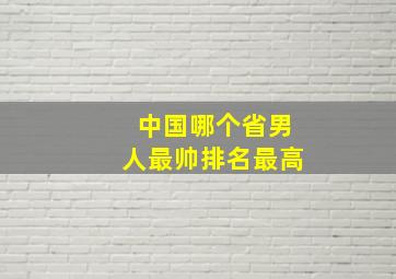 中国哪个省男人最帅排名最高