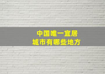 中国唯一宜居城市有哪些地方