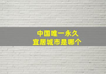 中国唯一永久宜居城市是哪个