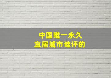 中国唯一永久宜居城市谁评的