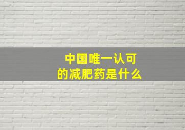 中国唯一认可的减肥药是什么